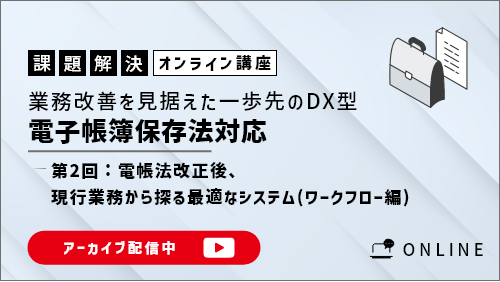 【共催セミナー】ここが違う!「業務改善を見据えた一歩先のDX型電子帳簿保存法対応についての要諦」